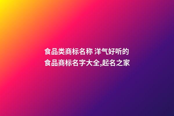 食品类商标名称 洋气好听的食品商标名字大全,起名之家-第1张-商标起名-玄机派